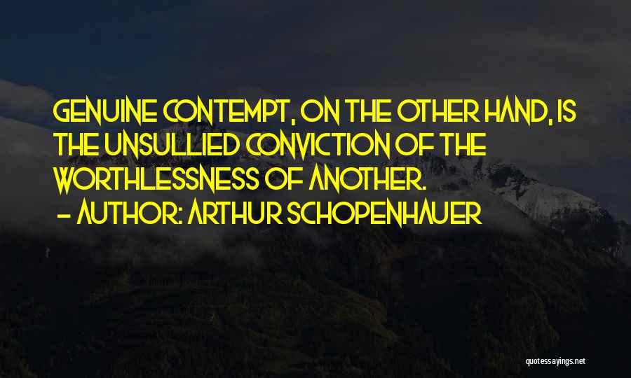 Arthur Schopenhauer Quotes: Genuine Contempt, On The Other Hand, Is The Unsullied Conviction Of The Worthlessness Of Another.