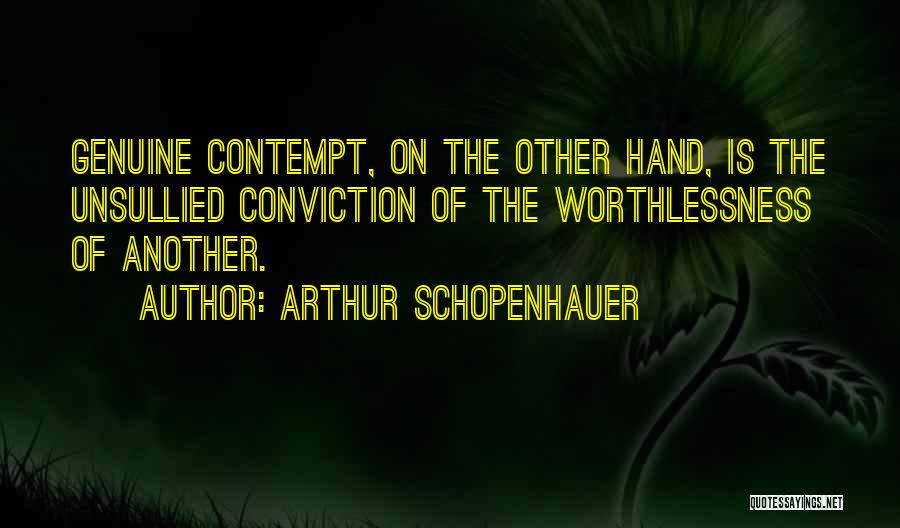 Arthur Schopenhauer Quotes: Genuine Contempt, On The Other Hand, Is The Unsullied Conviction Of The Worthlessness Of Another.