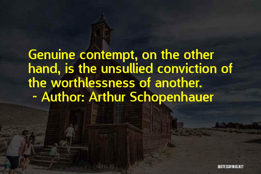 Arthur Schopenhauer Quotes: Genuine Contempt, On The Other Hand, Is The Unsullied Conviction Of The Worthlessness Of Another.