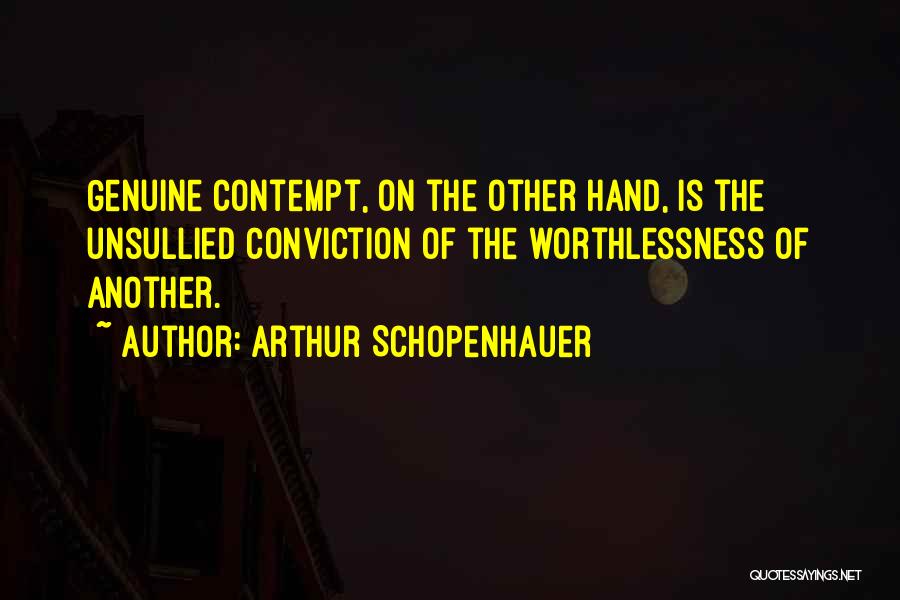 Arthur Schopenhauer Quotes: Genuine Contempt, On The Other Hand, Is The Unsullied Conviction Of The Worthlessness Of Another.