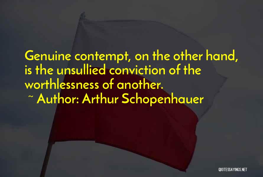 Arthur Schopenhauer Quotes: Genuine Contempt, On The Other Hand, Is The Unsullied Conviction Of The Worthlessness Of Another.