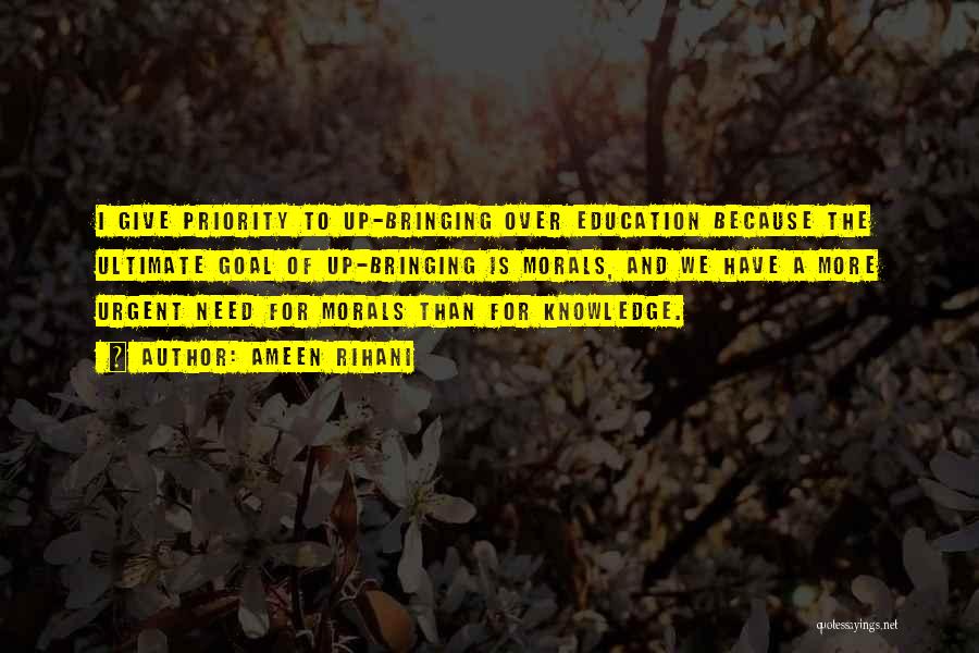 Ameen Rihani Quotes: I Give Priority To Up-bringing Over Education Because The Ultimate Goal Of Up-bringing Is Morals, And We Have A More