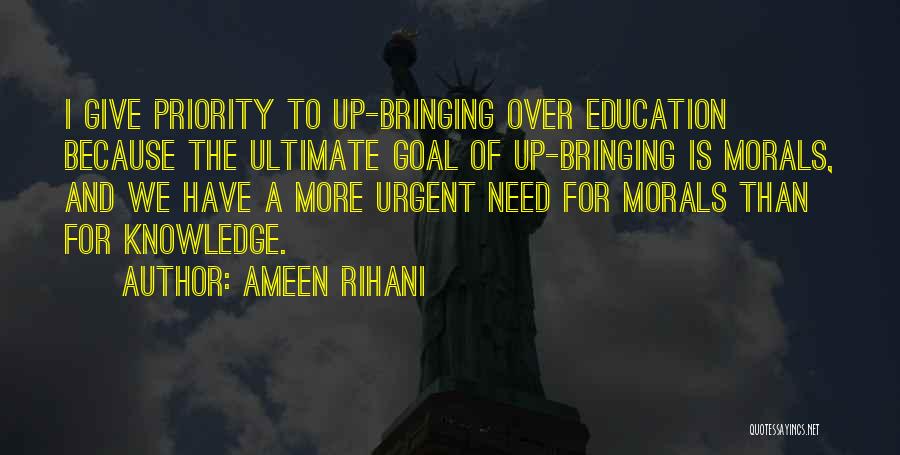 Ameen Rihani Quotes: I Give Priority To Up-bringing Over Education Because The Ultimate Goal Of Up-bringing Is Morals, And We Have A More