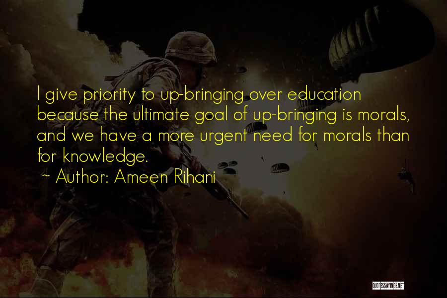 Ameen Rihani Quotes: I Give Priority To Up-bringing Over Education Because The Ultimate Goal Of Up-bringing Is Morals, And We Have A More