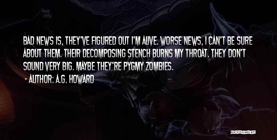 A.G. Howard Quotes: Bad News Is, They've Figured Out I'm Alive. Worse News, I Can't Be Sure About Them. Their Decomposing Stench Burns