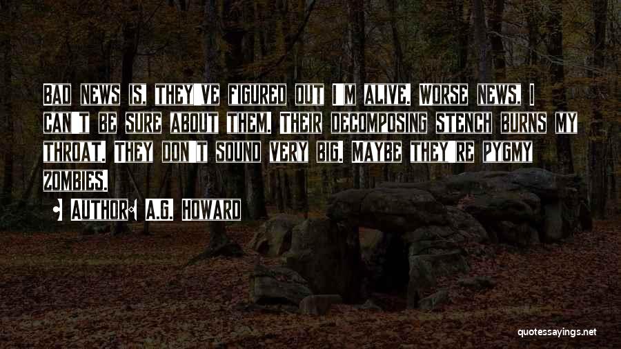 A.G. Howard Quotes: Bad News Is, They've Figured Out I'm Alive. Worse News, I Can't Be Sure About Them. Their Decomposing Stench Burns