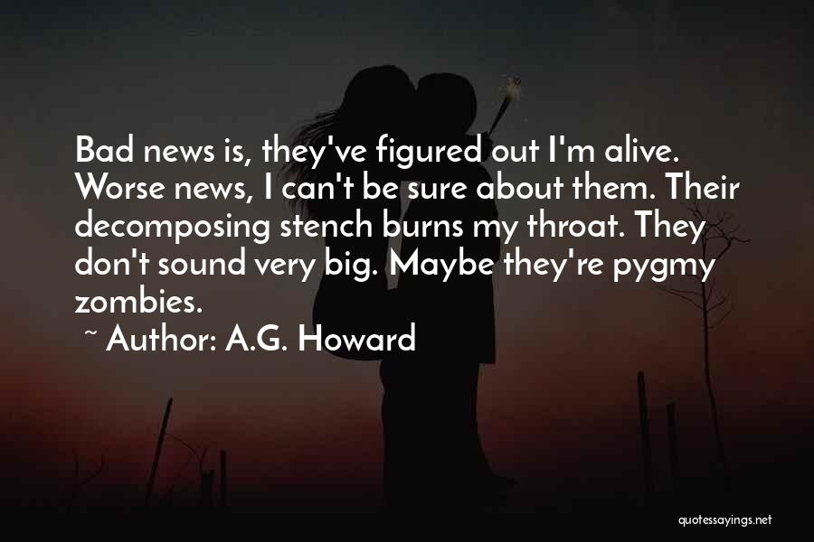 A.G. Howard Quotes: Bad News Is, They've Figured Out I'm Alive. Worse News, I Can't Be Sure About Them. Their Decomposing Stench Burns