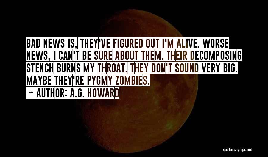 A.G. Howard Quotes: Bad News Is, They've Figured Out I'm Alive. Worse News, I Can't Be Sure About Them. Their Decomposing Stench Burns