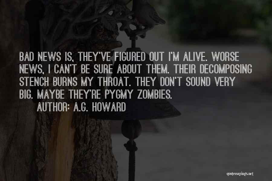 A.G. Howard Quotes: Bad News Is, They've Figured Out I'm Alive. Worse News, I Can't Be Sure About Them. Their Decomposing Stench Burns