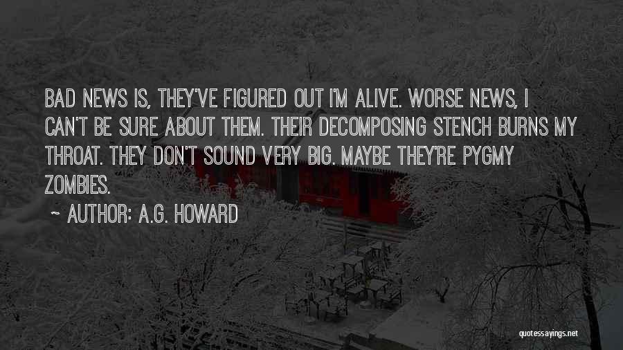 A.G. Howard Quotes: Bad News Is, They've Figured Out I'm Alive. Worse News, I Can't Be Sure About Them. Their Decomposing Stench Burns