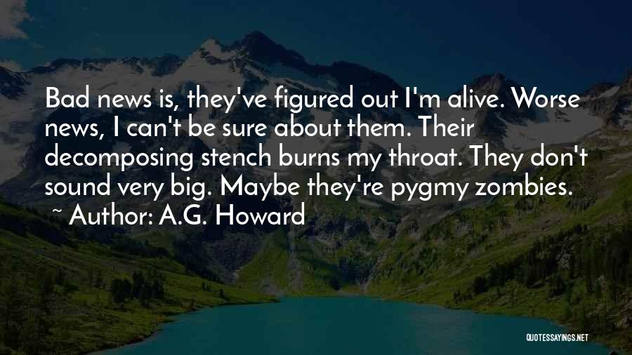 A.G. Howard Quotes: Bad News Is, They've Figured Out I'm Alive. Worse News, I Can't Be Sure About Them. Their Decomposing Stench Burns