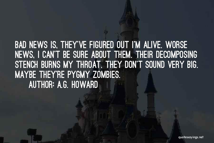 A.G. Howard Quotes: Bad News Is, They've Figured Out I'm Alive. Worse News, I Can't Be Sure About Them. Their Decomposing Stench Burns