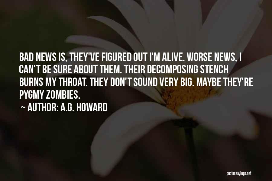 A.G. Howard Quotes: Bad News Is, They've Figured Out I'm Alive. Worse News, I Can't Be Sure About Them. Their Decomposing Stench Burns