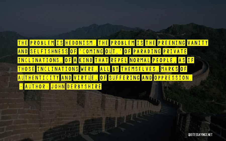 John Derbyshire Quotes: The Problem Is Hedonism. The Problem Is The Preening Vanity And Selfishness Of 'coming Out,' Of Parading Private Inclinations, Of