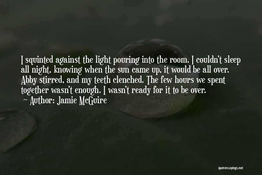Jamie McGuire Quotes: I Squinted Against The Light Pouring Into The Room. I Couldn't Sleep All Night, Knowing When The Sun Came Up,