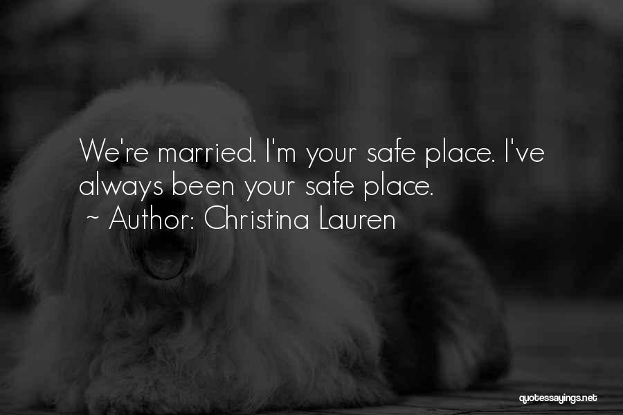 Christina Lauren Quotes: We're Married. I'm Your Safe Place. I've Always Been Your Safe Place.