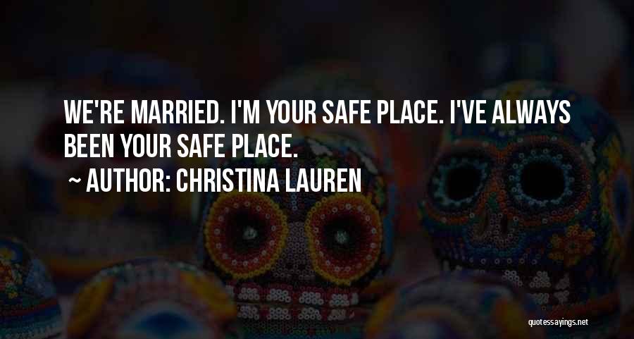 Christina Lauren Quotes: We're Married. I'm Your Safe Place. I've Always Been Your Safe Place.