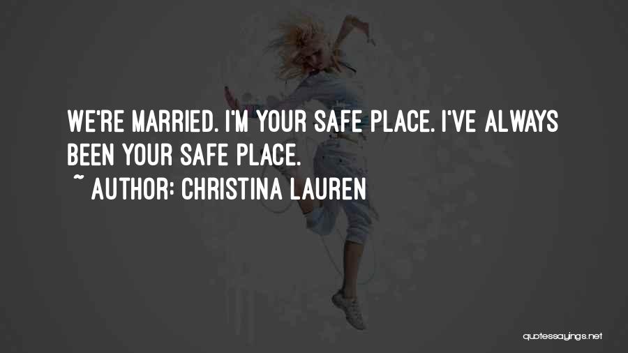 Christina Lauren Quotes: We're Married. I'm Your Safe Place. I've Always Been Your Safe Place.