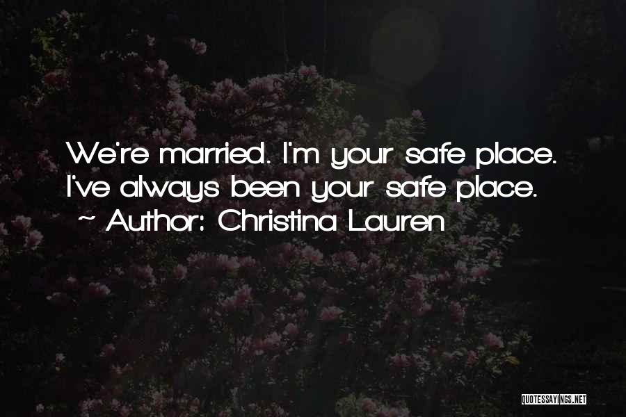 Christina Lauren Quotes: We're Married. I'm Your Safe Place. I've Always Been Your Safe Place.