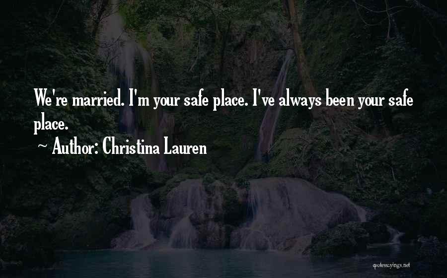 Christina Lauren Quotes: We're Married. I'm Your Safe Place. I've Always Been Your Safe Place.