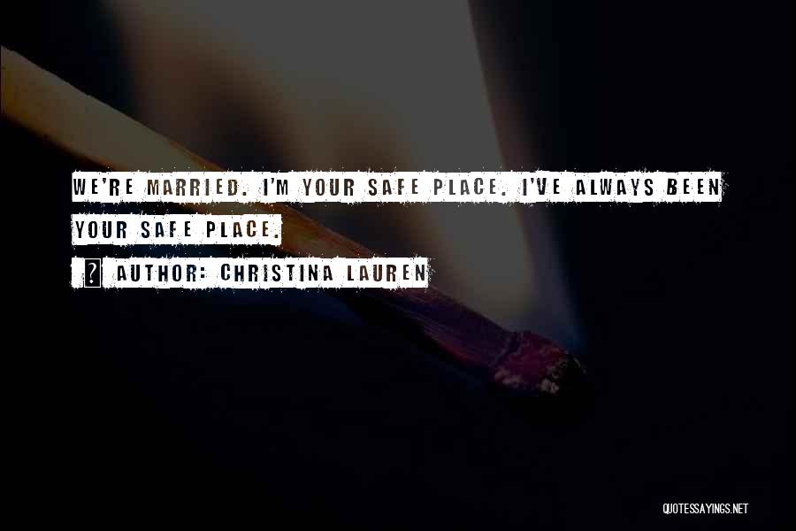 Christina Lauren Quotes: We're Married. I'm Your Safe Place. I've Always Been Your Safe Place.