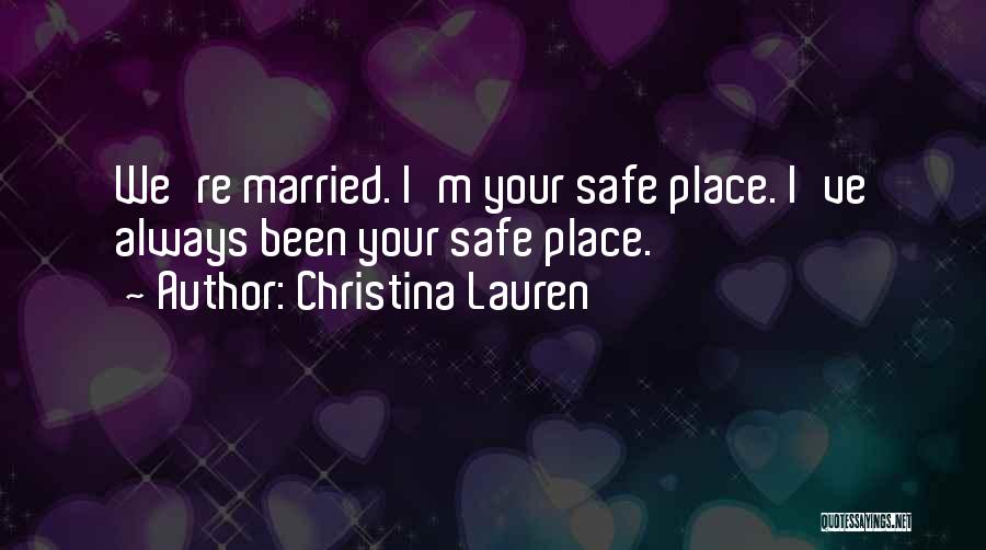 Christina Lauren Quotes: We're Married. I'm Your Safe Place. I've Always Been Your Safe Place.