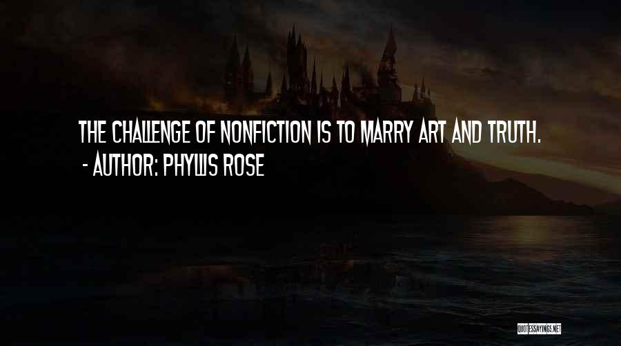 Phyllis Rose Quotes: The Challenge Of Nonfiction Is To Marry Art And Truth.