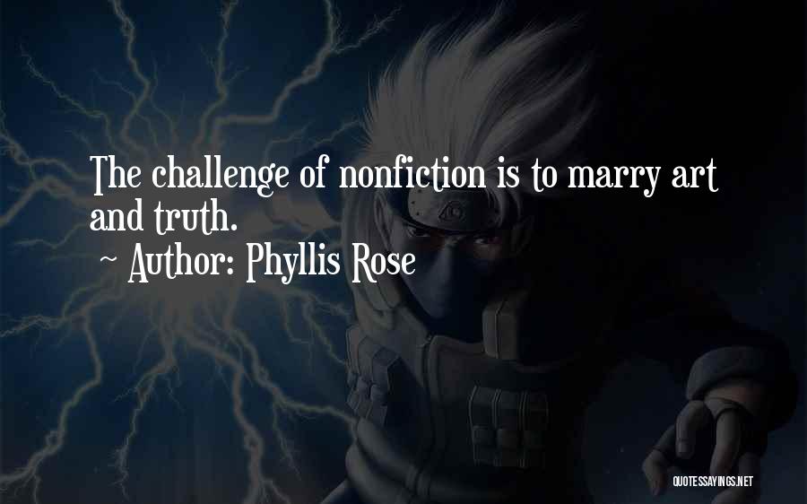 Phyllis Rose Quotes: The Challenge Of Nonfiction Is To Marry Art And Truth.