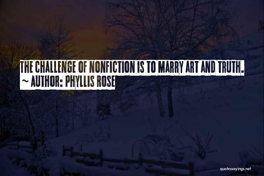 Phyllis Rose Quotes: The Challenge Of Nonfiction Is To Marry Art And Truth.