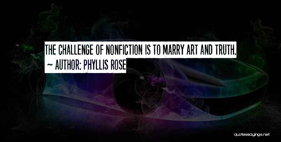 Phyllis Rose Quotes: The Challenge Of Nonfiction Is To Marry Art And Truth.