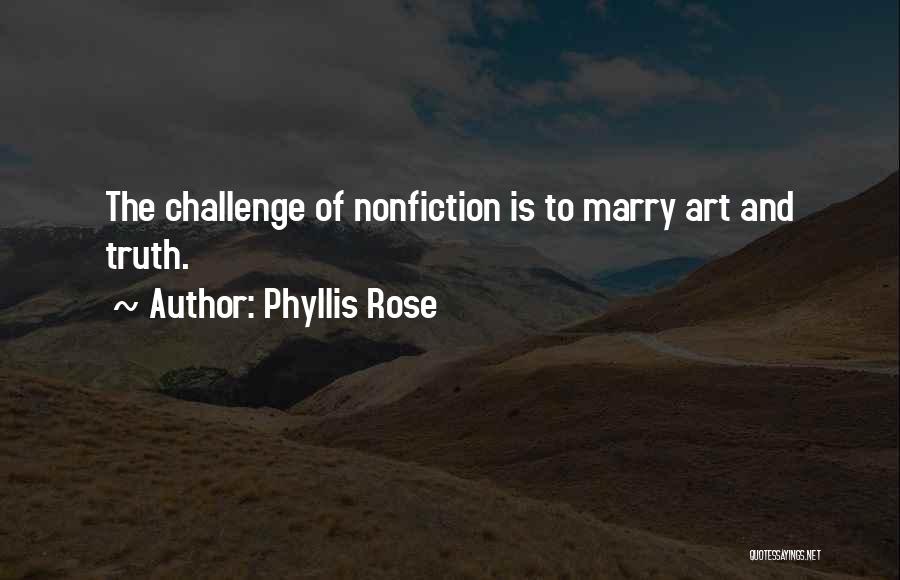 Phyllis Rose Quotes: The Challenge Of Nonfiction Is To Marry Art And Truth.