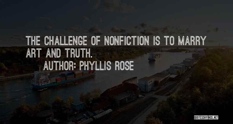 Phyllis Rose Quotes: The Challenge Of Nonfiction Is To Marry Art And Truth.