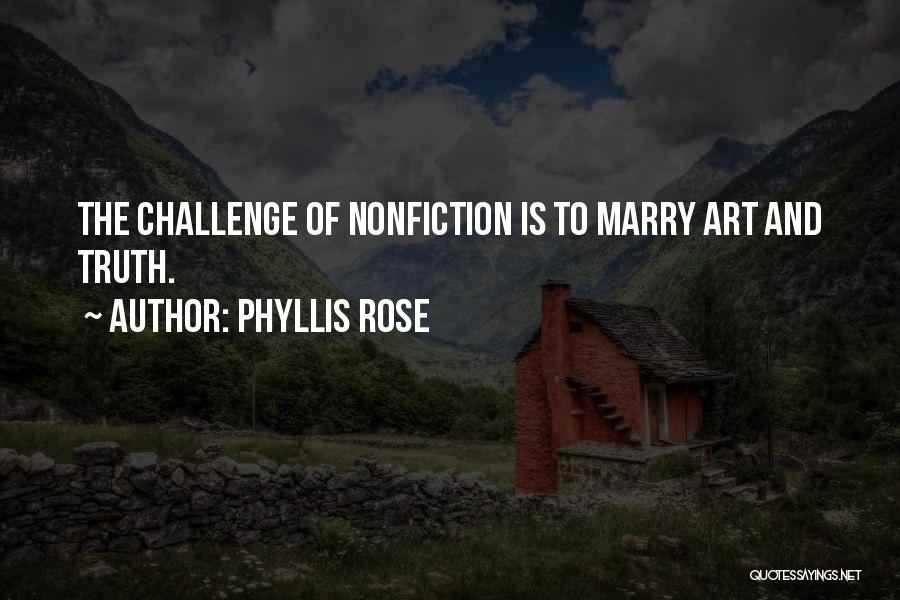 Phyllis Rose Quotes: The Challenge Of Nonfiction Is To Marry Art And Truth.