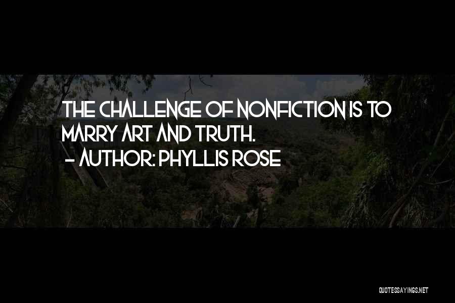Phyllis Rose Quotes: The Challenge Of Nonfiction Is To Marry Art And Truth.