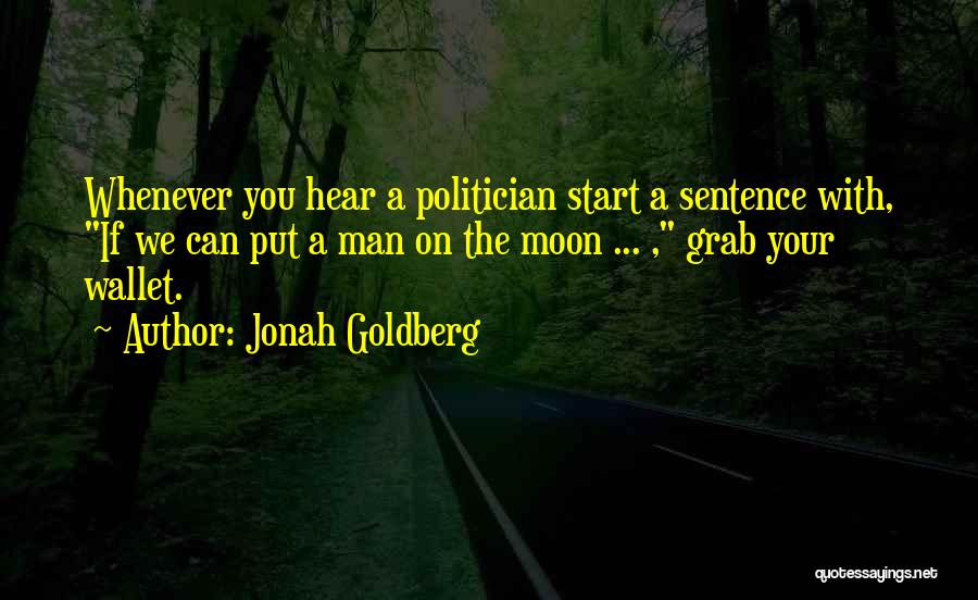 Jonah Goldberg Quotes: Whenever You Hear A Politician Start A Sentence With, If We Can Put A Man On The Moon ... ,