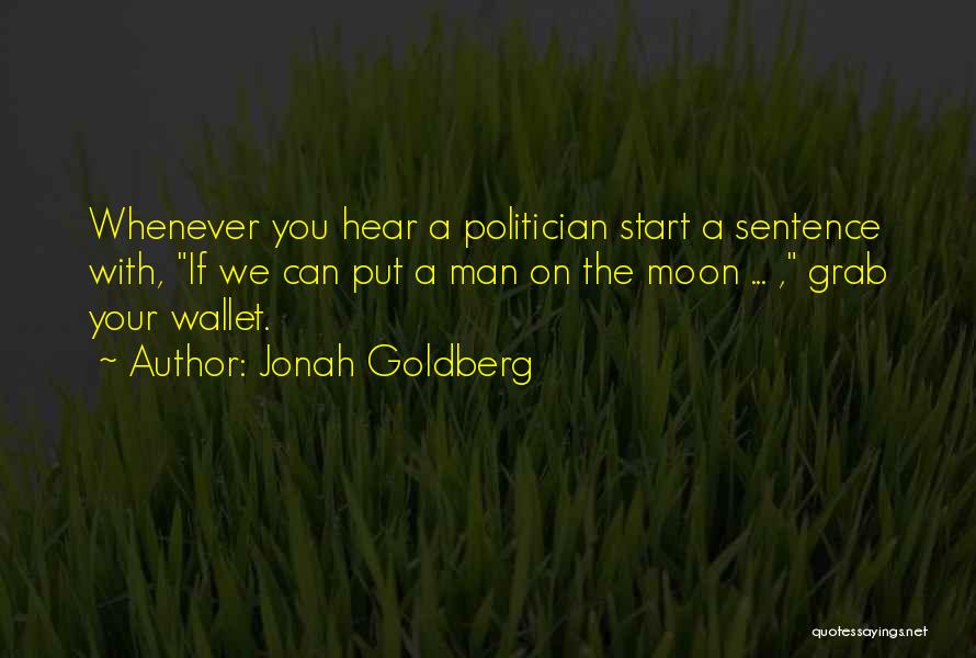 Jonah Goldberg Quotes: Whenever You Hear A Politician Start A Sentence With, If We Can Put A Man On The Moon ... ,