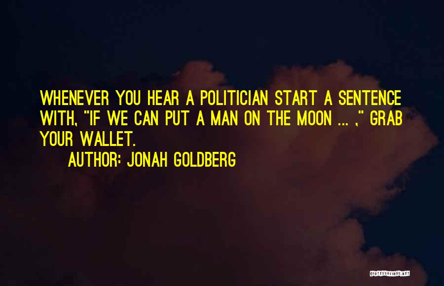 Jonah Goldberg Quotes: Whenever You Hear A Politician Start A Sentence With, If We Can Put A Man On The Moon ... ,