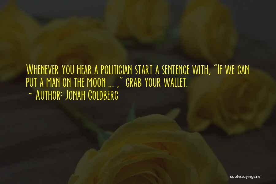Jonah Goldberg Quotes: Whenever You Hear A Politician Start A Sentence With, If We Can Put A Man On The Moon ... ,