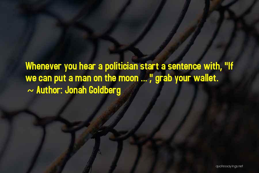 Jonah Goldberg Quotes: Whenever You Hear A Politician Start A Sentence With, If We Can Put A Man On The Moon ... ,