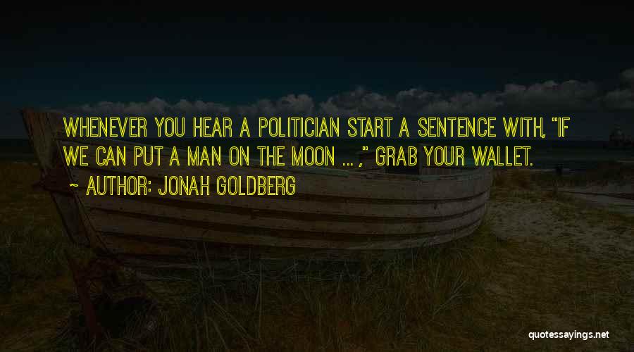 Jonah Goldberg Quotes: Whenever You Hear A Politician Start A Sentence With, If We Can Put A Man On The Moon ... ,