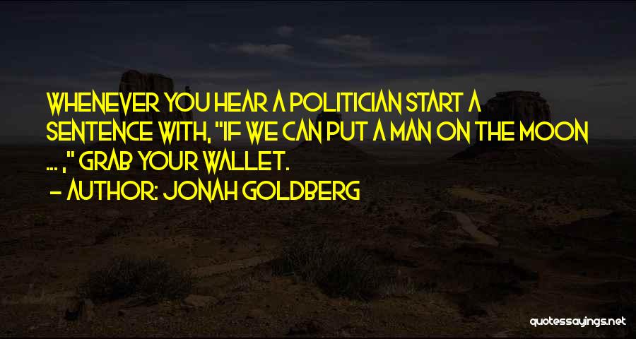 Jonah Goldberg Quotes: Whenever You Hear A Politician Start A Sentence With, If We Can Put A Man On The Moon ... ,