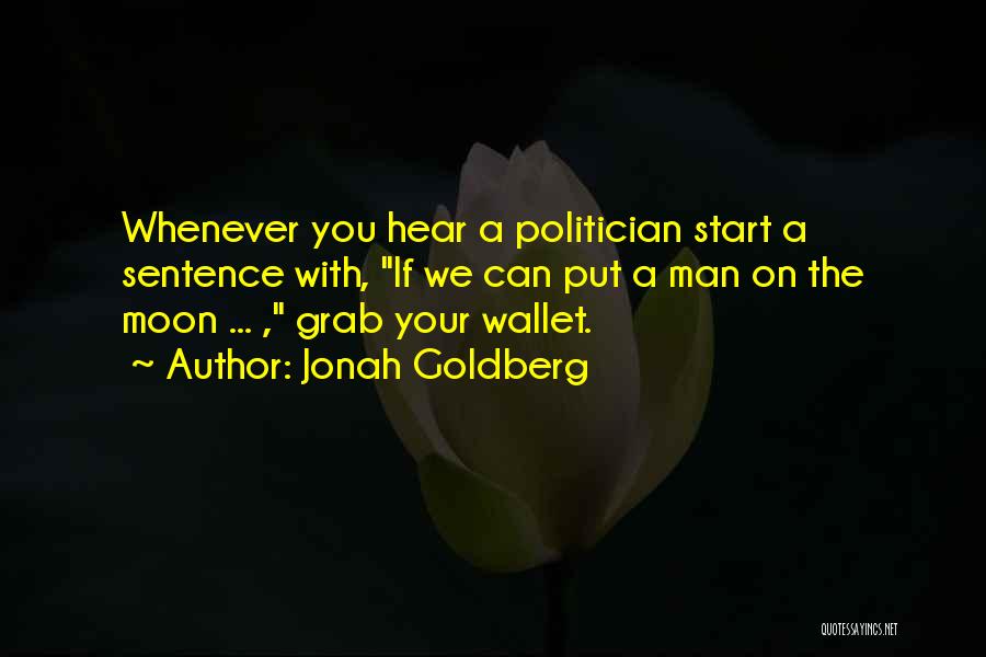 Jonah Goldberg Quotes: Whenever You Hear A Politician Start A Sentence With, If We Can Put A Man On The Moon ... ,