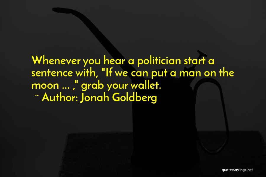 Jonah Goldberg Quotes: Whenever You Hear A Politician Start A Sentence With, If We Can Put A Man On The Moon ... ,
