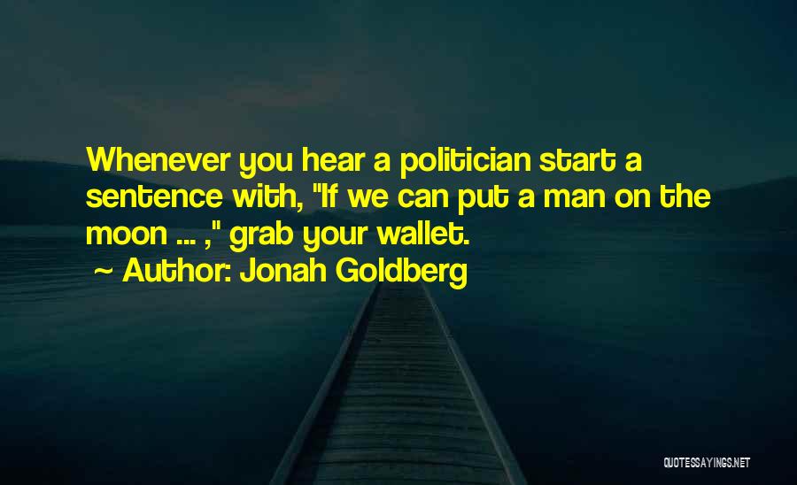 Jonah Goldberg Quotes: Whenever You Hear A Politician Start A Sentence With, If We Can Put A Man On The Moon ... ,