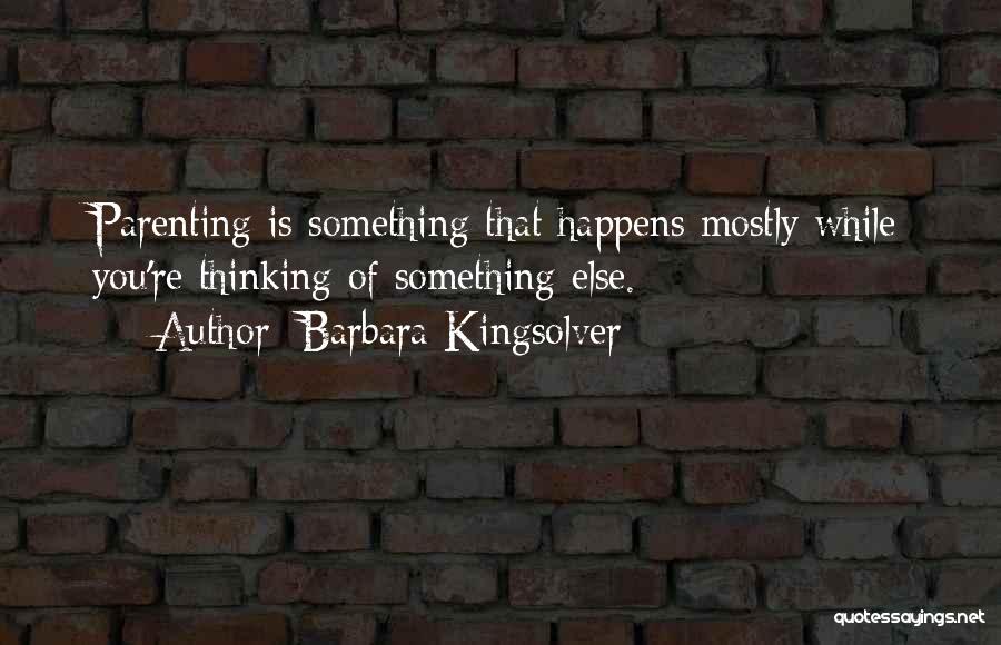 Barbara Kingsolver Quotes: Parenting Is Something That Happens Mostly While You're Thinking Of Something Else.