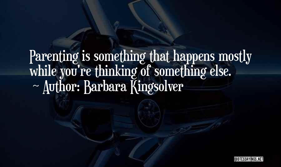 Barbara Kingsolver Quotes: Parenting Is Something That Happens Mostly While You're Thinking Of Something Else.