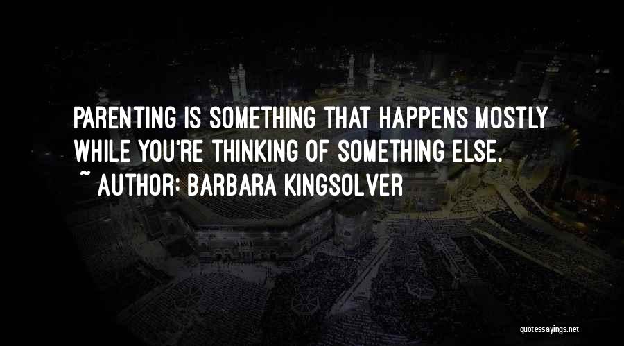 Barbara Kingsolver Quotes: Parenting Is Something That Happens Mostly While You're Thinking Of Something Else.