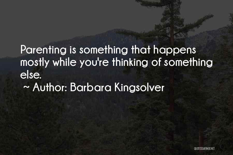 Barbara Kingsolver Quotes: Parenting Is Something That Happens Mostly While You're Thinking Of Something Else.