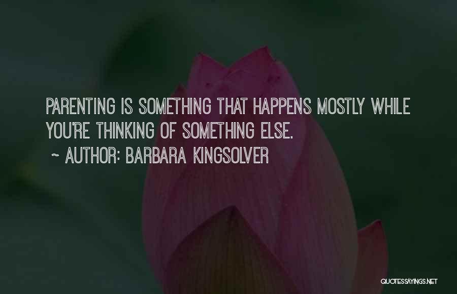 Barbara Kingsolver Quotes: Parenting Is Something That Happens Mostly While You're Thinking Of Something Else.