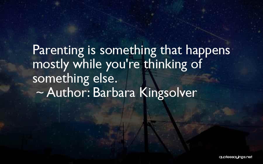 Barbara Kingsolver Quotes: Parenting Is Something That Happens Mostly While You're Thinking Of Something Else.